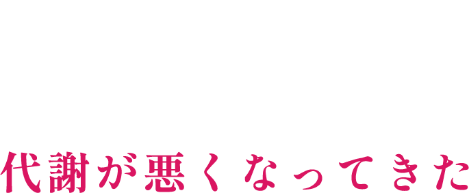 1 代謝が悪くなってきた